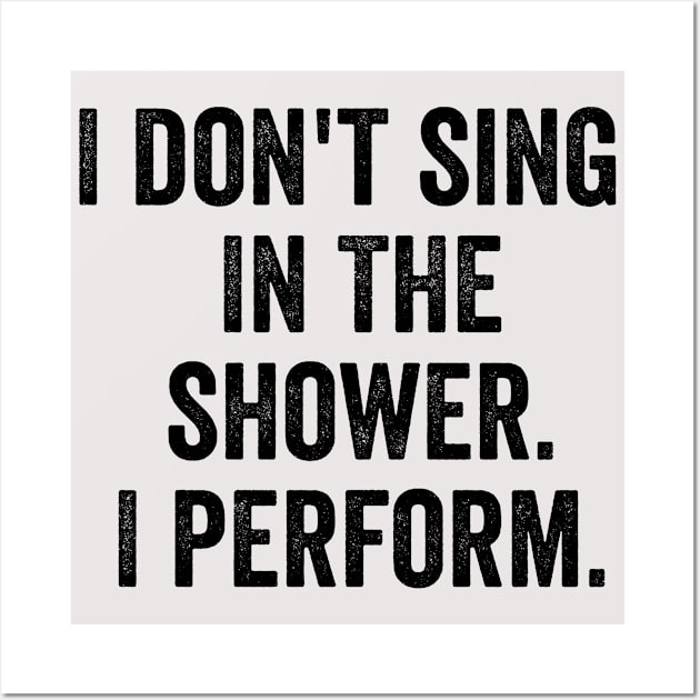 I Don't Sing In The Shower. I Perform. Wall Art by MyHotSpot